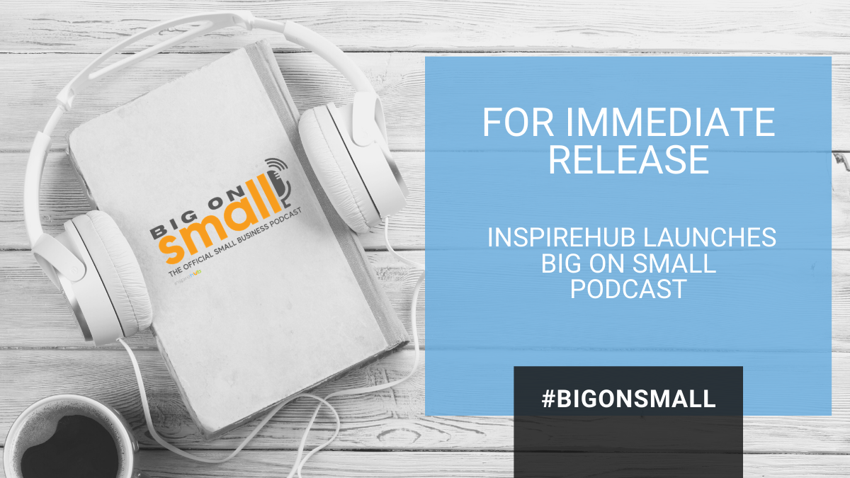 InspireHUB Launches Big on Small, The Official Small Business Podcast to Help Small Business Owners Succeed